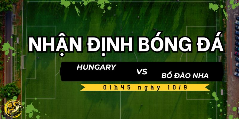 Nhận định bóng đá Hungary vs Bồ Đào Nha, 01h45 ngày 10/9 4 Kèo và dự đoán tỷ số Hungary vs Bồ Đào Nha